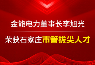 李旭光榮獲石家莊市管拔尖人才  引領(lǐng)金能電力邁向新高度